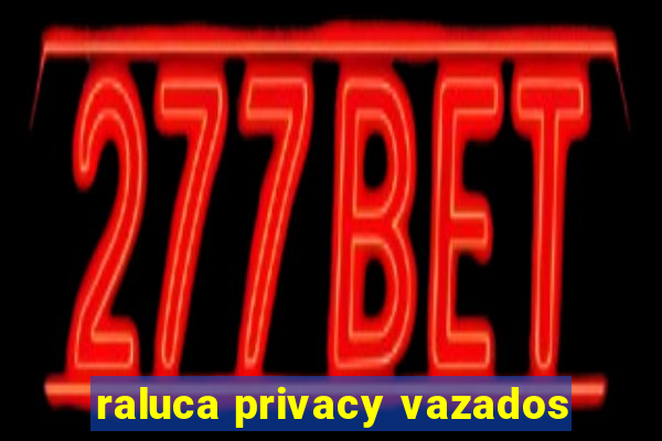 raluca privacy vazados